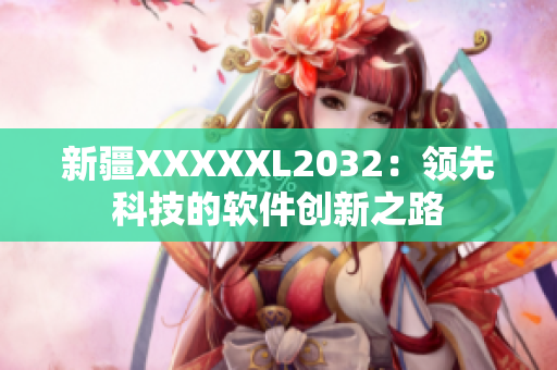 新疆XXXXXL2032：领先科技的软件创新之路