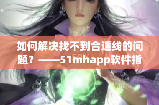 如何解决找不到合适线的问题？——51mhapp软件指南