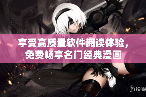 享受高质量软件阅读体验，免费畅享名门经典漫画