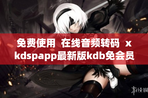 免费使用  在线音频转码  xkdspapp最新版kdb免会员限制