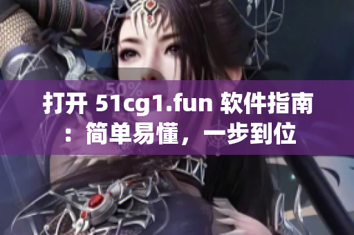 打开 51cg1.fun 软件指南：简单易懂，一步到位