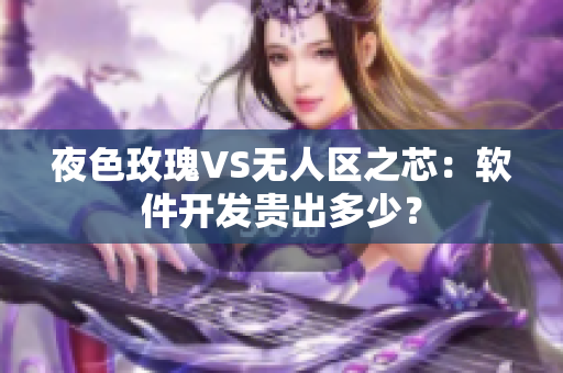 夜色玫瑰VS无人区之芯：软件开发贵出多少？