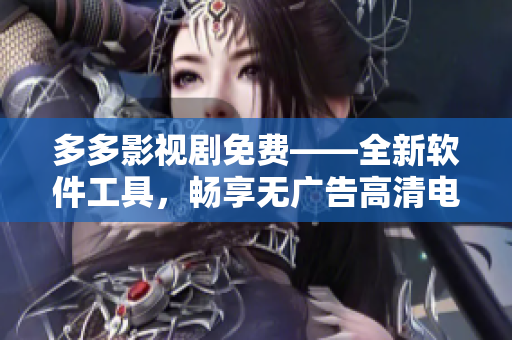 多多影视剧免费——全新软件工具，畅享无广告高清电影！