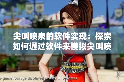 尖叫喷泉的软件实现：探索如何通过软件来模拟尖叫喷泉现象