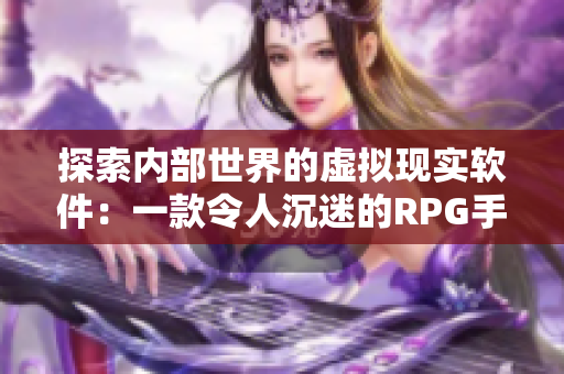 探索内部世界的虚拟现实软件：一款令人沉迷的RPG手游