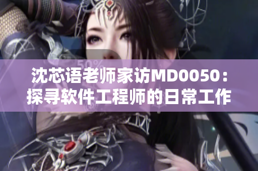 沈芯语老师家访MD0050：探寻软件工程师的日常工作实践