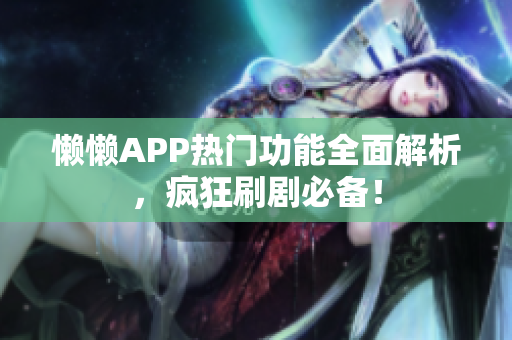 懒懒APP热门功能全面解析，疯狂刷剧必备！