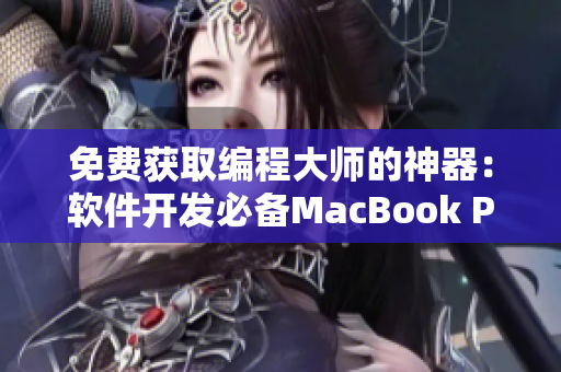 免费获取编程大师的神器：软件开发必备MacBook Pro！