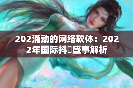 202涌动的网络软体：2022年国际抖抈盛事解析