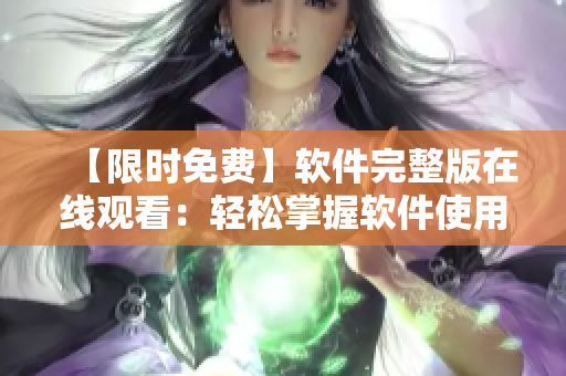 【限时免费】软件完整版在线观看：轻松掌握软件使用技巧