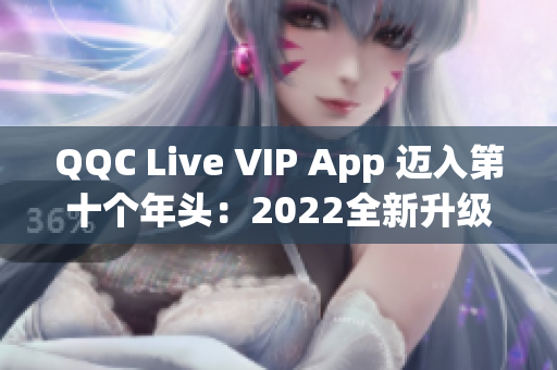 QQC Live VIP App 迈入第十个年头：2022全新升级