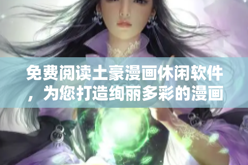 免费阅读土豪漫画休闲软件，为您打造绚丽多彩的漫画世界