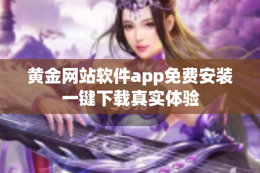 黄金网站软件app免费安装一键下载真实体验