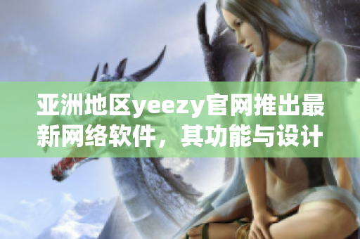 亚洲地区yeezy官网推出最新网络软件，其功能与设计媲美顶尖科技