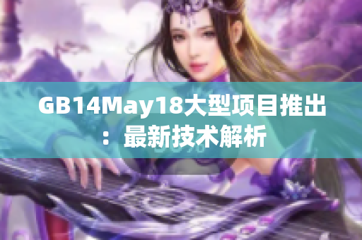 GB14May18大型项目推出：最新技术解析