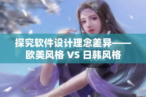 探究软件设计理念差异——欧美风格 VS 日韩风格