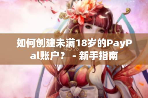 如何创建未满18岁的PayPal账户？ - 新手指南