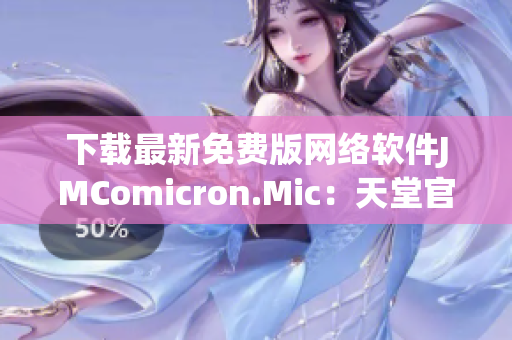 下载最新免费版网络软件JMComicron.Mic：天堂官网全新更新
