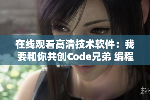 在线观看高清技术软件：我要和你共创Code兄弟 编程之路