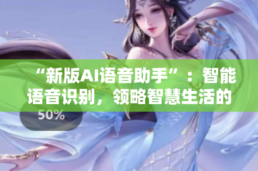 “新版AI语音助手”：智能语音识别，领略智慧生活的乐趣！