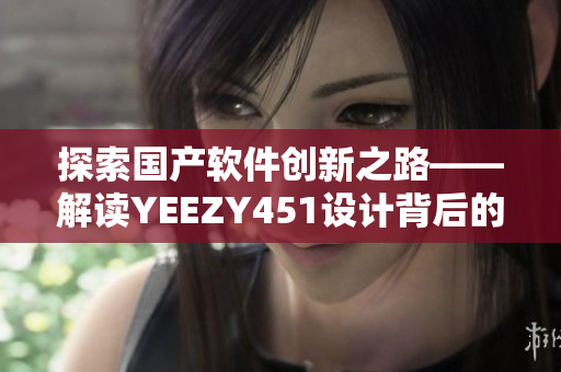 探索国产软件创新之路——解读YEEZY451设计背后的技术支撑