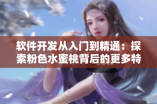 软件开发从入门到精通：探索粉色水蜜桃背后的更多特性