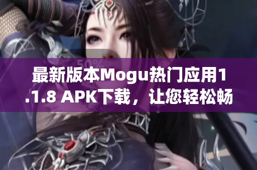 最新版本Mogu热门应用1.1.8 APK下载，让您轻松畅玩软件。