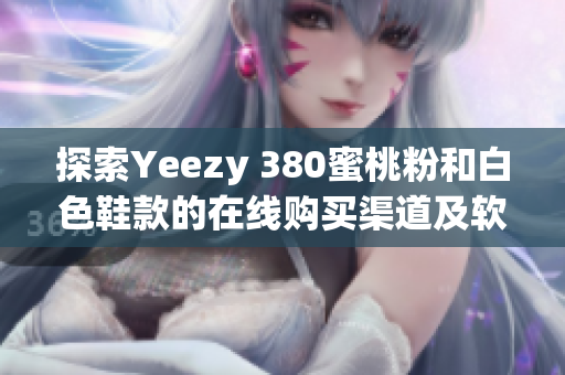 探索Yeezy 380蜜桃粉和白色鞋款的在线购买渠道及软件推荐