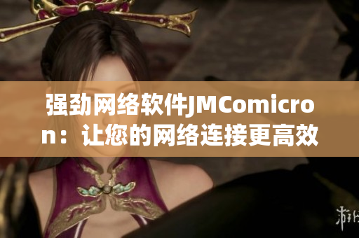 强劲网络软件JMComicron：让您的网络连接更高效