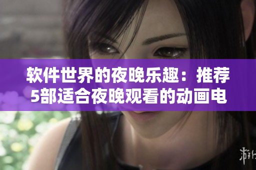 软件世界的夜晚乐趣：推荐5部适合夜晚观看的动画电影