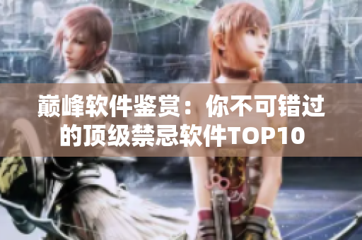 巅峰软件鉴赏：你不可错过的顶级禁忌软件TOP10