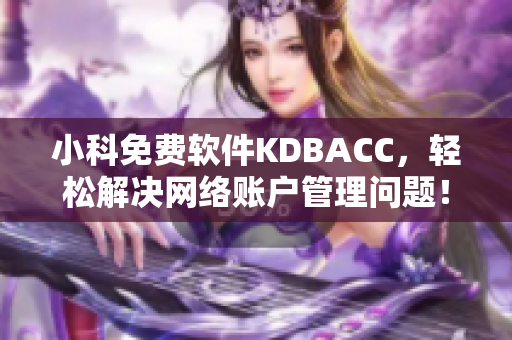 小科免费软件KDBACC，轻松解决网络账户管理问题！