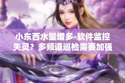 小东西水量增多-软件监控失灵？多频道巡检需要加强