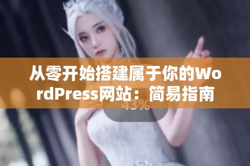 从零开始搭建属于你的WordPress网站：简易指南