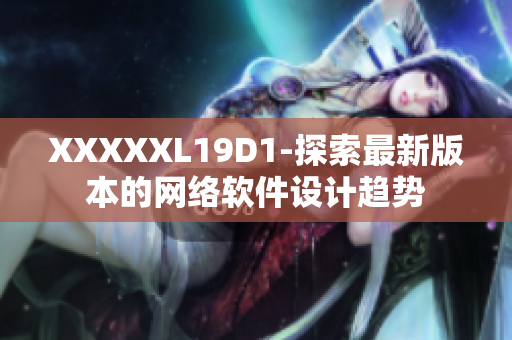 XXXXXL19D1-探索最新版本的网络软件设计趋势