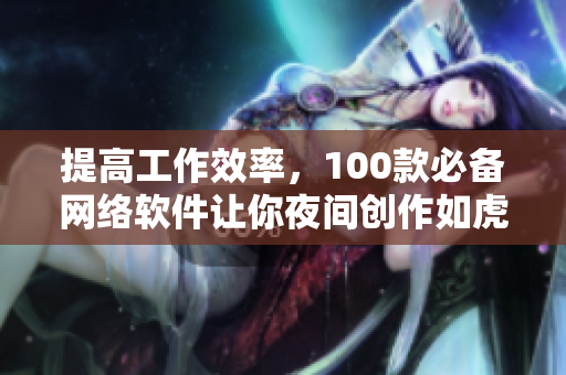 提高工作效率，100款必备网络软件让你夜间创作如虎添翼