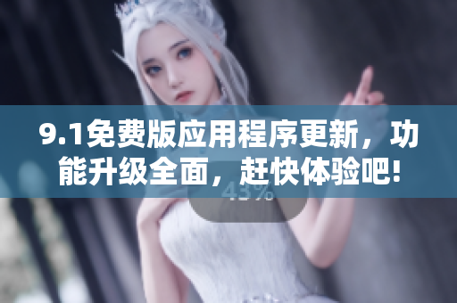 9.1免费版应用程序更新，功能升级全面，赶快体验吧!