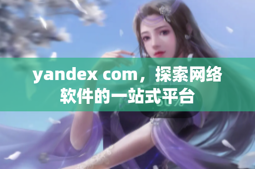 yandex com，探索网络软件的一站式平台