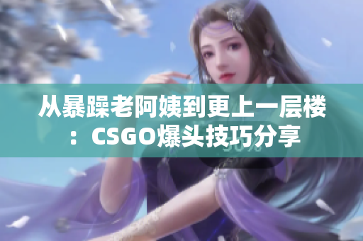 从暴躁老阿姨到更上一层楼：CSGO爆头技巧分享