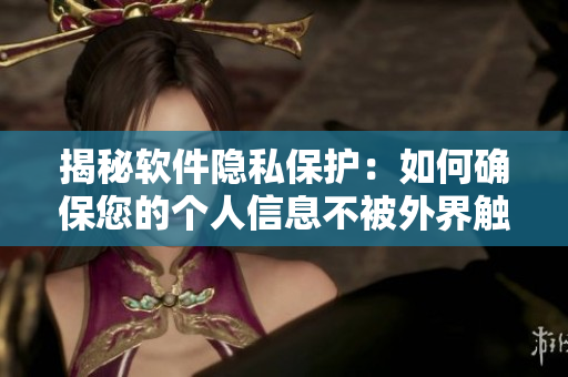 揭秘软件隐私保护：如何确保您的个人信息不被外界触及