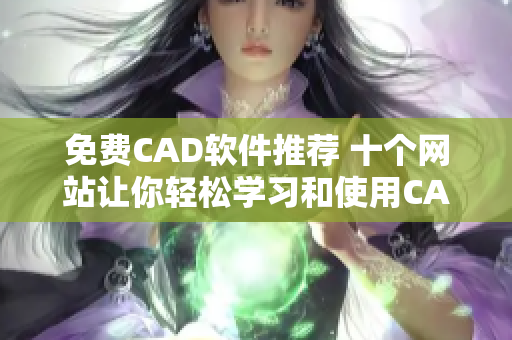 免费CAD软件推荐 十个网站让你轻松学习和使用CAD