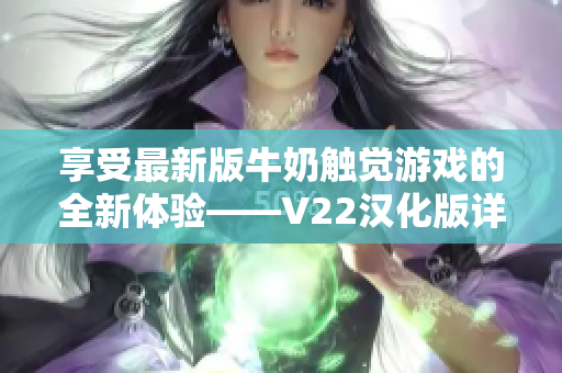 享受最新版牛奶触觉游戏的全新体验——V22汉化版详解