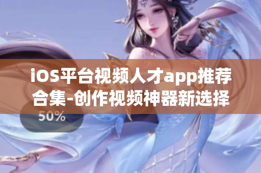 iOS平台视频人才app推荐合集-创作视频神器新选择