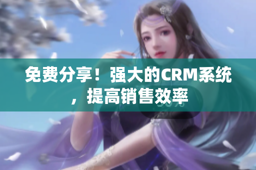 免费分享！强大的CRM系统，提高销售效率