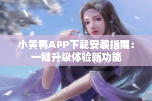 小黄鸭APP下载安装指南：一键升级体验新功能