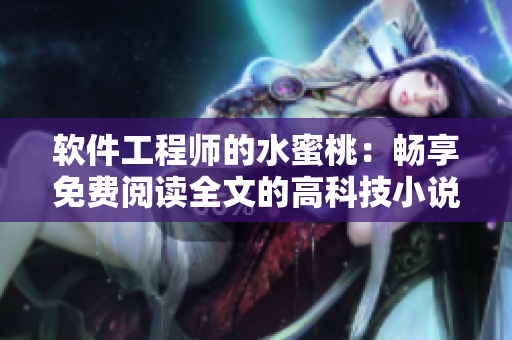 软件工程师的水蜜桃：畅享免费阅读全文的高科技小说