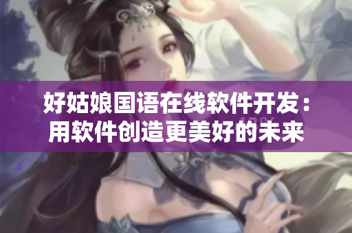 好姑娘国语在线软件开发：用软件创造更美好的未来