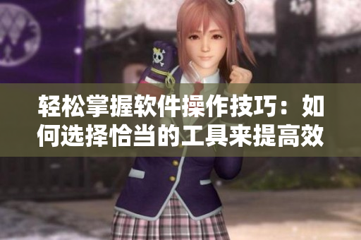 轻松掌握软件操作技巧：如何选择恰当的工具来提高效率和质量