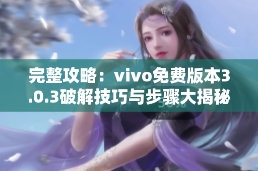 完整攻略：vivo免费版本3.0.3破解技巧与步骤大揭秘