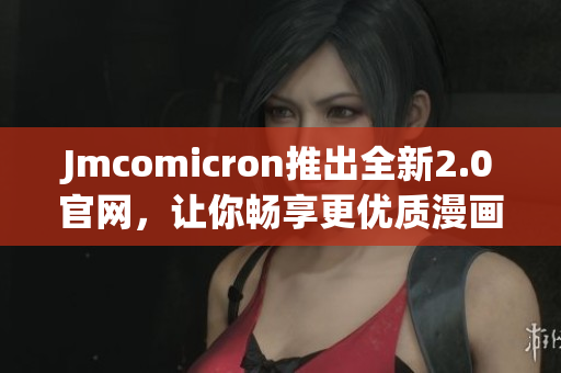 Jmcomicron推出全新2.0官网，让你畅享更优质漫画阅读体验